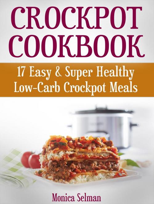 Cover of the book Crockpot Cookbook: 17 Easy & Super Healthy Low-Carb Crockpot Meals by Monica Selman, Jet Solutions