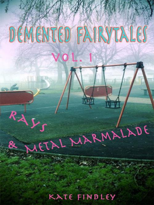 Cover of the book Demented Fairy Tales Volume 1: Rays and Metal Marmalade by Kate Findley, Kate Findley