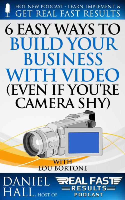 Cover of the book 6 Easy Ways to Build Your Business with Video (Even If You're Camera Shy) by Daniel Hall, Daniel Hall