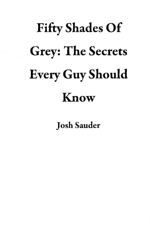 Cover of the book Fifty Shades Of Grey: The Secrets Every Guy Should Know by Josh Sauder, Josh Sauder