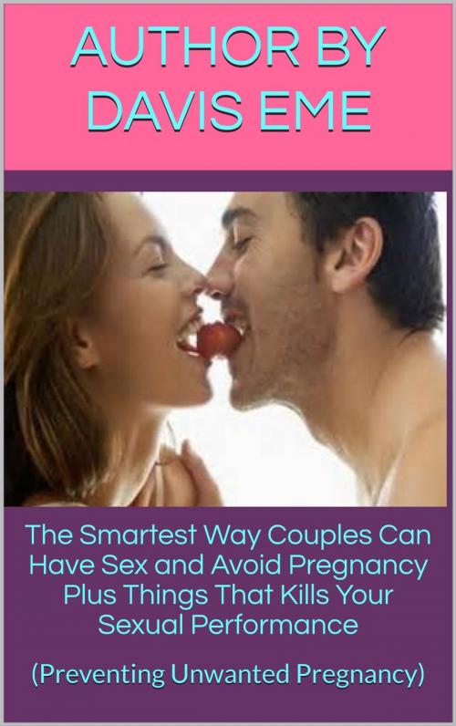 Cover of the book The Smartest Way Couples Can Have Sex and Avoid Pregnancy Plus Things That Kills Your Sexual Performance by Davis Eme, Davis Eme