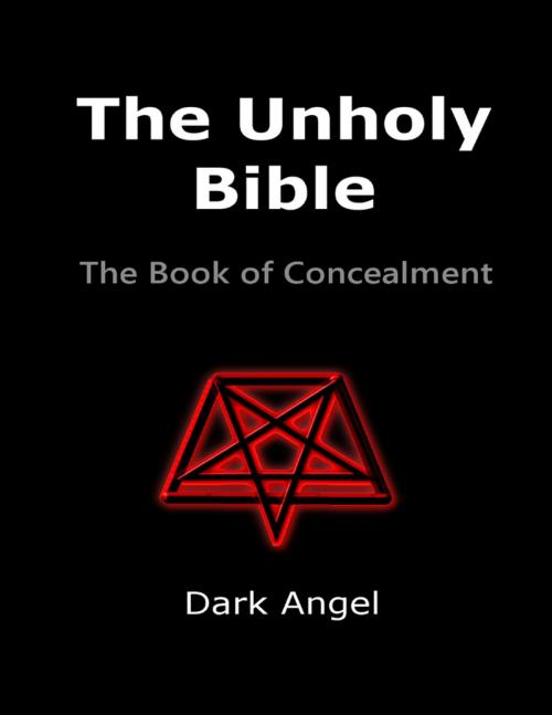 Cover of the book The Unholy Bible: The Book of Concealment by Dark Angel, Lulu.com