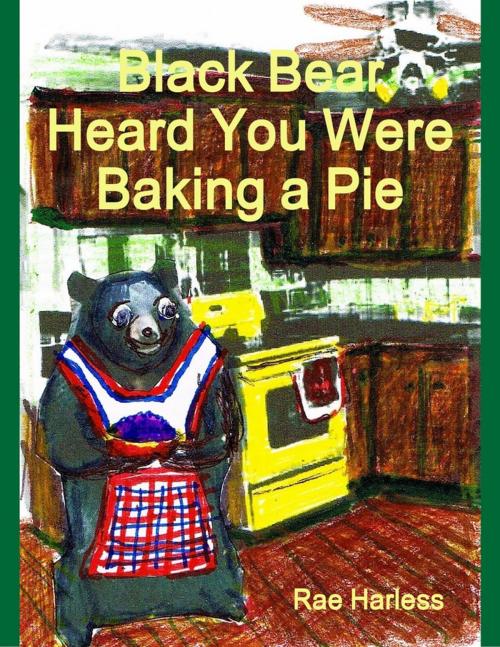 Cover of the book Black Bear Heard You Were Baking a Pie by Rae Harless, Lulu.com