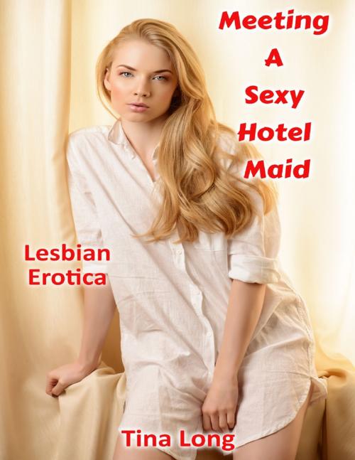 Cover of the book Meeting a Sexy Hotel Maid: Lesbian Erotica by Tina Long, Lulu.com