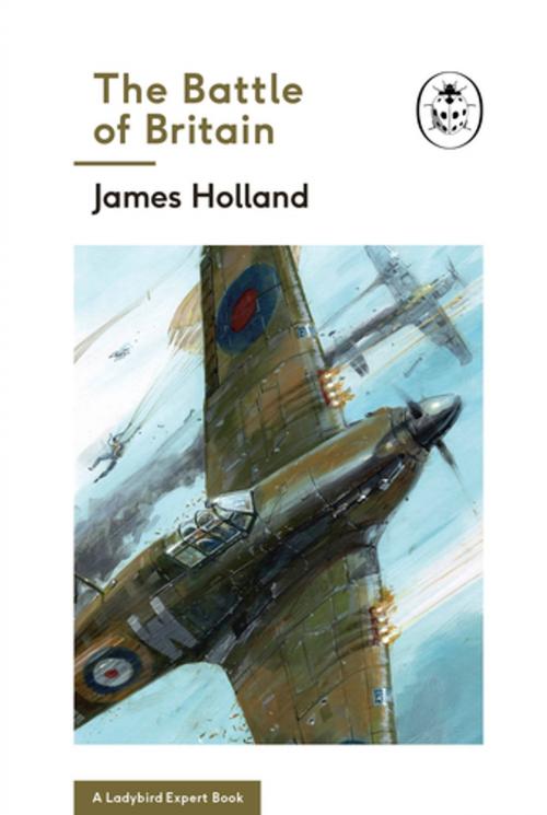 Cover of the book The Battle of Britain: Book 2 of the Ladybird Expert History of the Second World War by James Holland, Keith Burns, Penguin Books Ltd