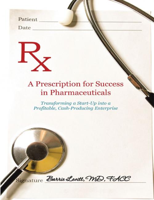 Cover of the book A Prescription for Success In Pharmaceuticals: Transforming a Startup Into a Profitable, Cash Producing Enterprise by Barrie Levitt, MD, FACC, Lulu Publishing Services