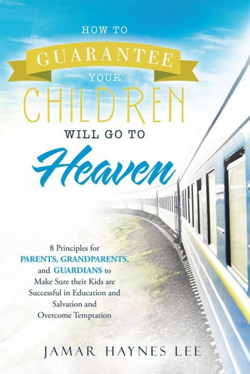 Cover of the book How to Guarantee Your Children Will Go to Heaven by Jamar Haynes Lee, WestBow Press