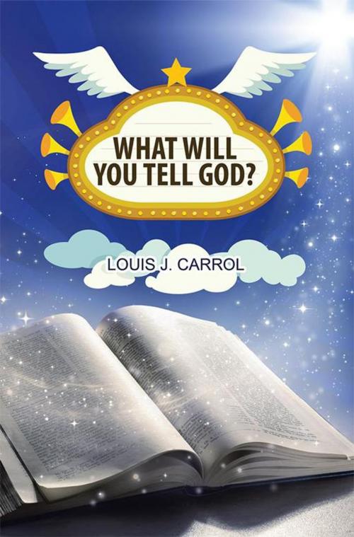 Cover of the book What Will You Tell God? by Louis J. Carrol, WestBow Press