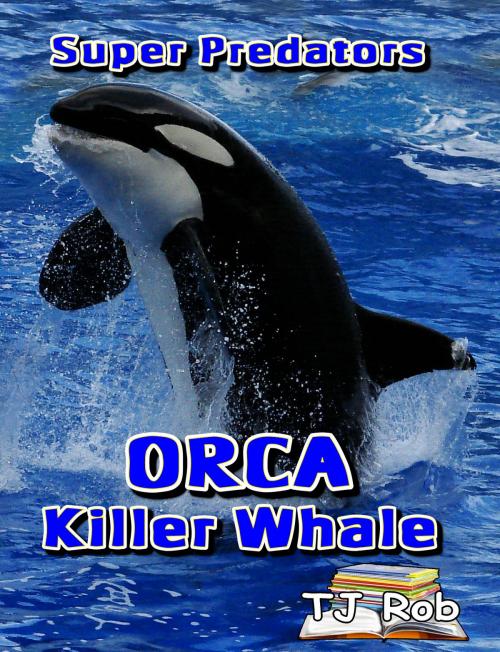 Cover of the book Orca Killer Whale by TJ Rob, TJ Rob