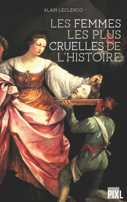 Cover of the book Les femmes les plus cruelles de l'Histoire by Alain Leclercq, Editions PIXL