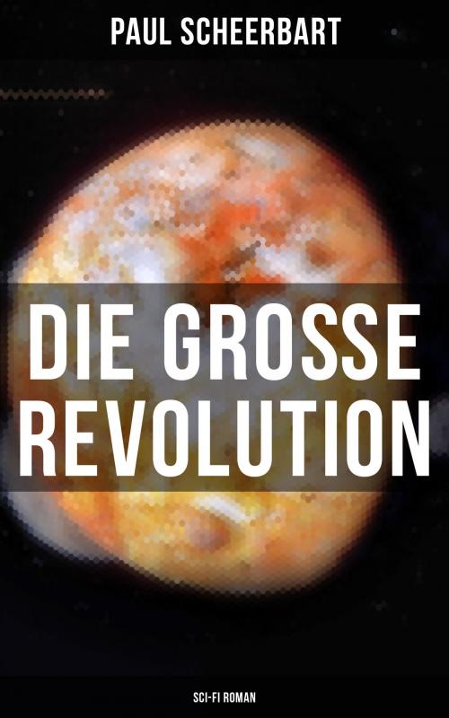 Cover of the book Die große Revolution (Sci-Fi Roman) by Paul Scheerbart, Musaicum Books