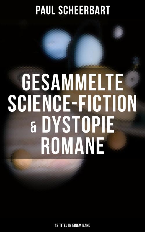 Cover of the book Gesammelte Science-Fiction & Dystopie Romane (12 Titel in einem Band) by Paul Scheerbart, Musaicum Books