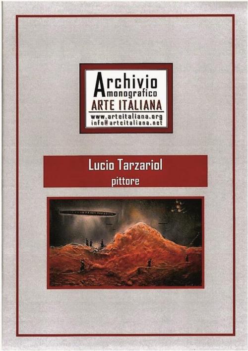 Cover of the book Artista Lucio Tarzariol da Castello Roganzuolo - Archivio Monografico Arte Italiana by Lucio Tarzariol, Lucio Tarzariol