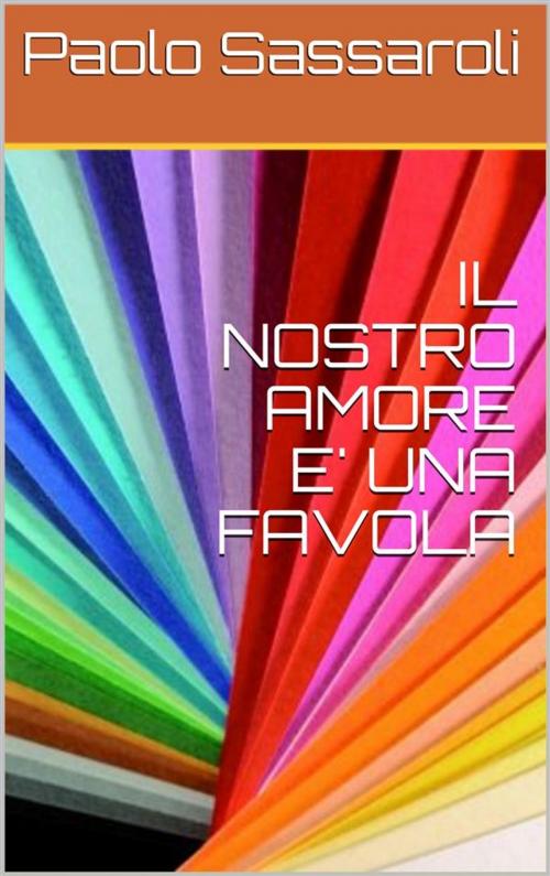 Cover of the book Il nostro amore e' una favola by Paolo Sassaroli, Paolo Sassaroli, Paolo Sassaroli