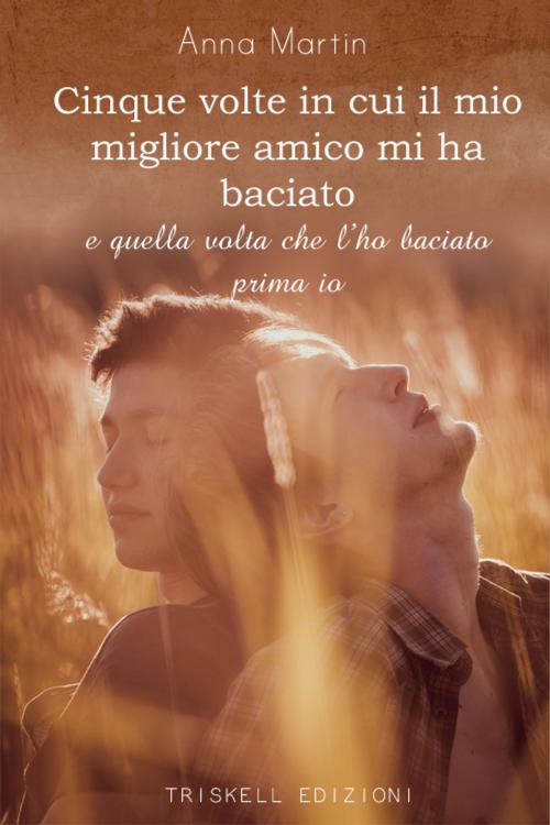 Cover of the book Cinque volte in cui il mio migliore amico mi ha baciato by Anna Martin, Triskell Edizioni di Barbara Cinelli