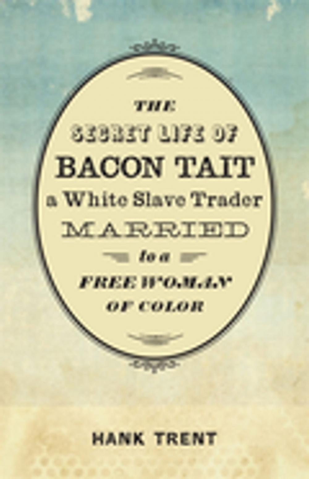 Big bigCover of The Secret Life of Bacon Tait, a White Slave Trader Married to a Free Woman of Color