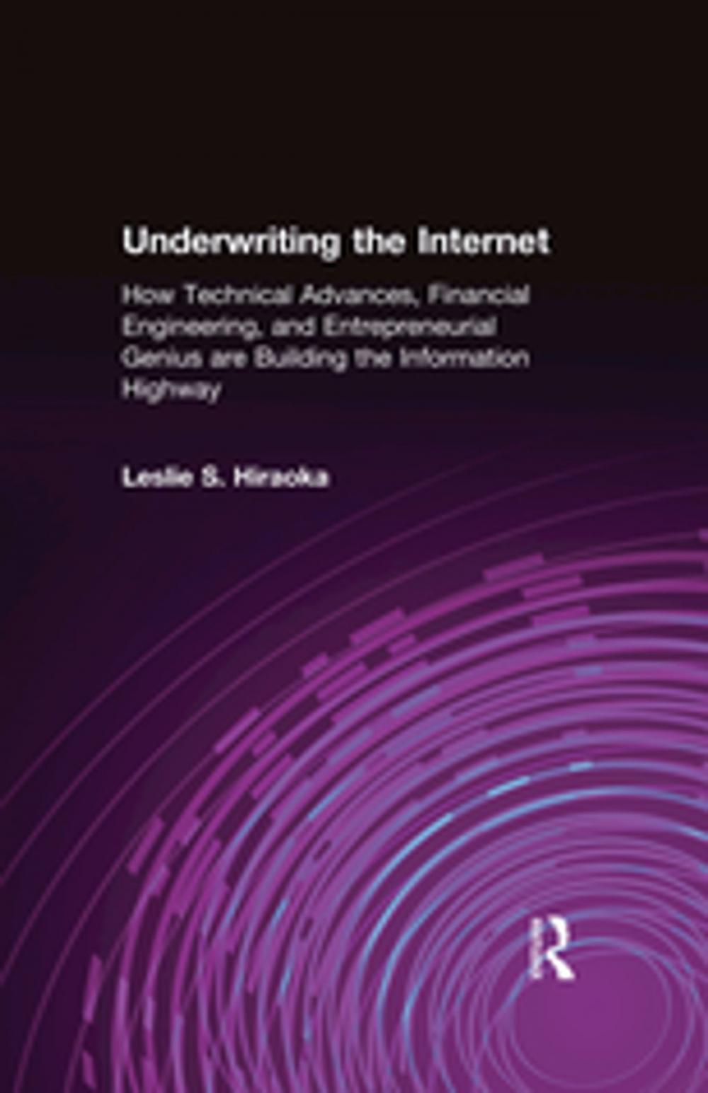 Big bigCover of Underwriting the Internet: How Technical Advances, Financial Engineering, and Entrepreneurial Genius are Building the Information Highway