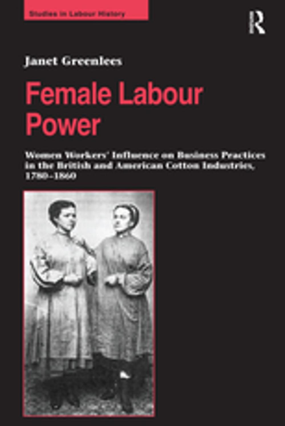 Big bigCover of Female Labour Power: Women Workers’ Influence on Business Practices in the British and American Cotton Industries, 1780–1860