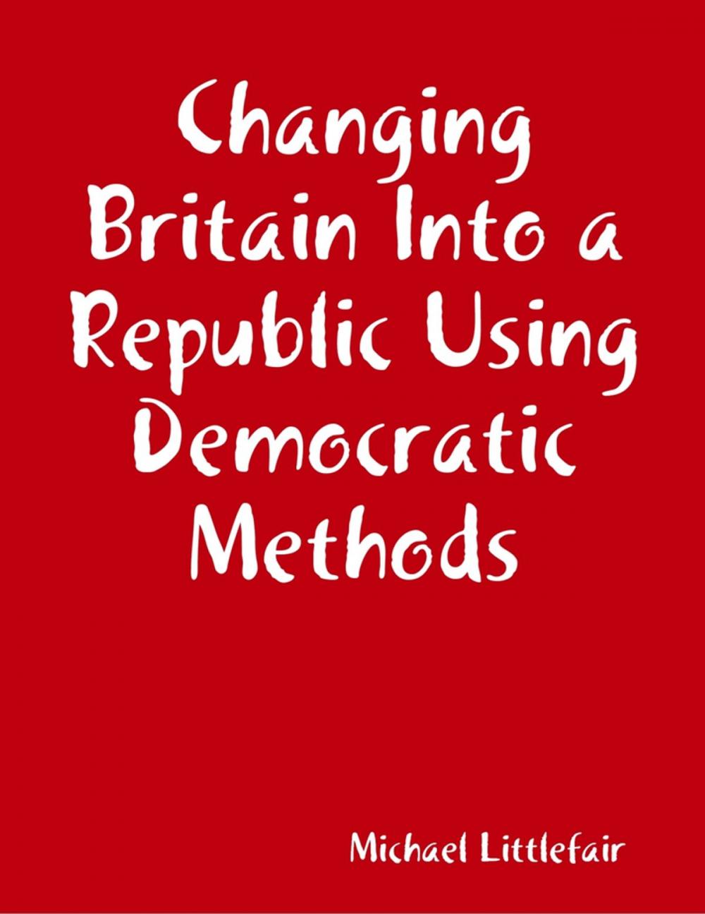 Big bigCover of Changing Britain Into a Republic Using Democratic Methods