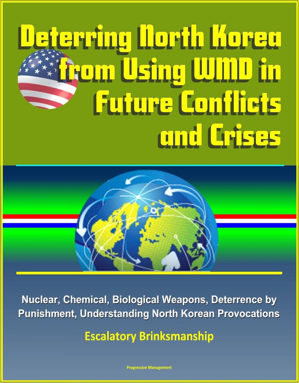Big bigCover of Deterring North Korea from Using WMD in Future Conflicts and Crises: Nuclear, Chemical, Biological Weapons, Deterrence by Punishment, Understanding North Korean Provocations, Escalatory Brinksmanship