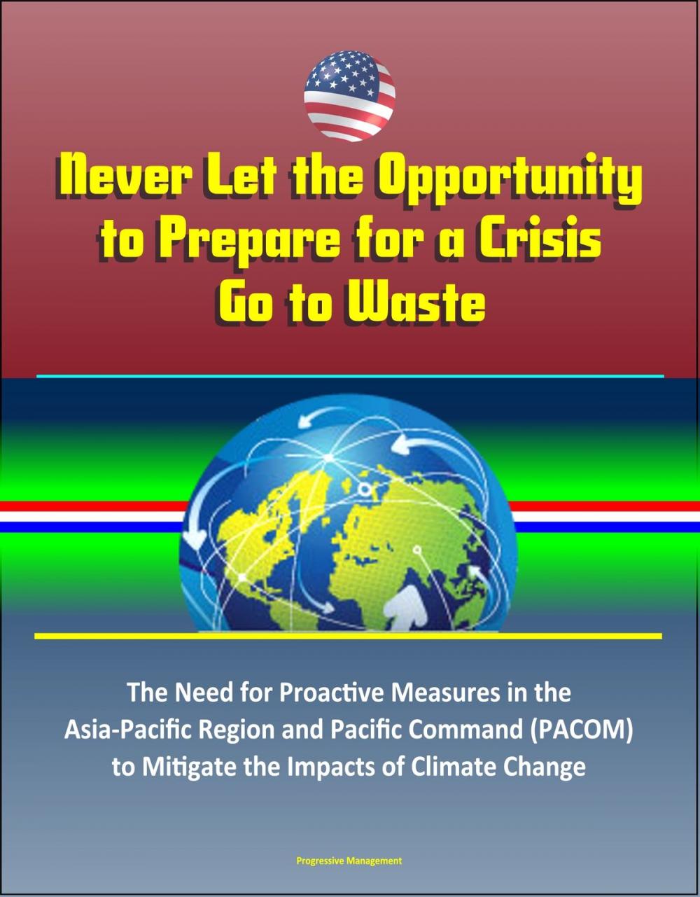 Big bigCover of Never Let the Opportunity to Prepare for a Crisis Go to Waste: The Need for Proactive Measures in the Asia-Pacific Region and Pacific Command (PACOM) to Mitigate the Impacts of Climate Change