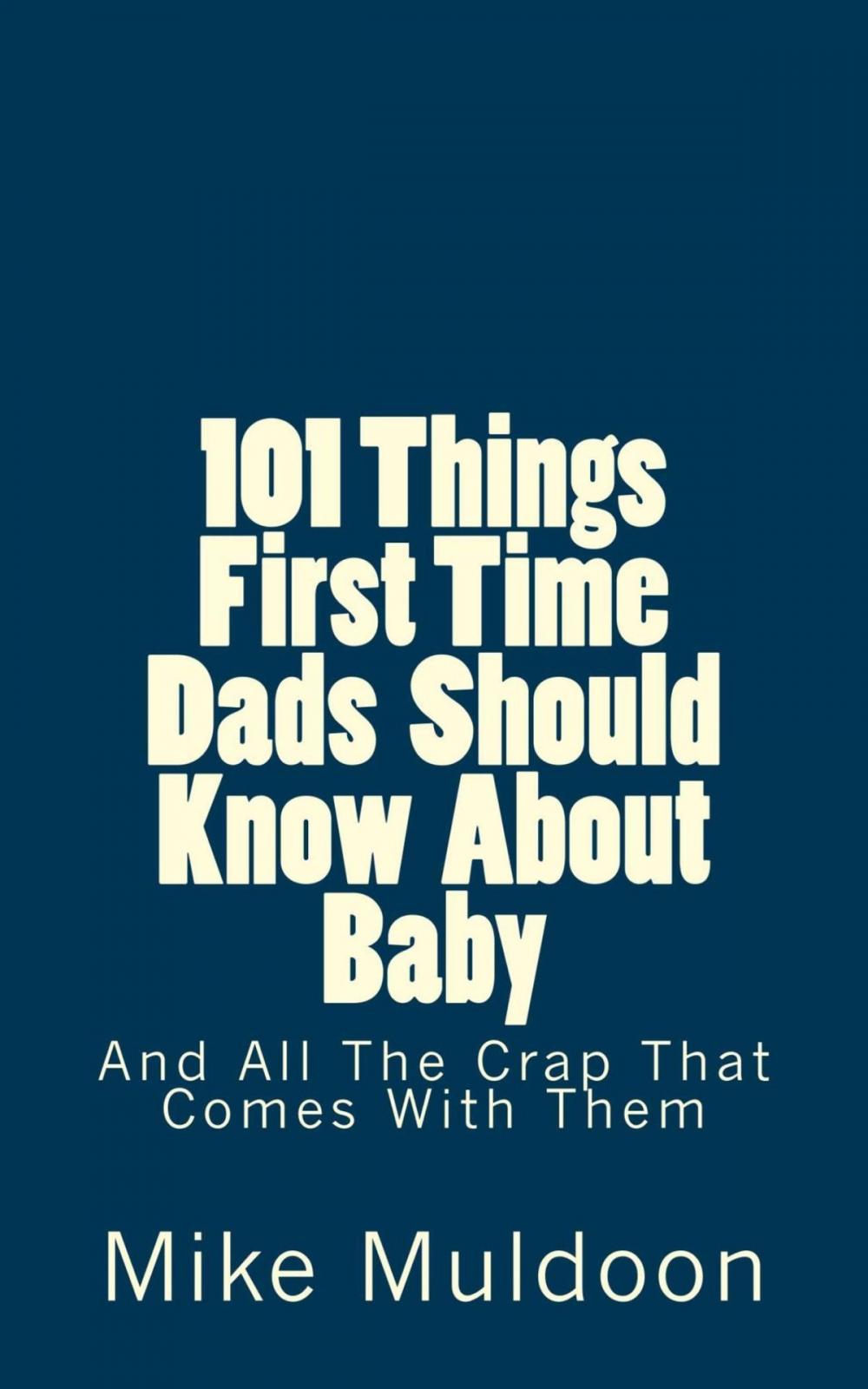 Big bigCover of 101 Things First Time Dads Should Know About Baby: And All The Crap That Comes With Them