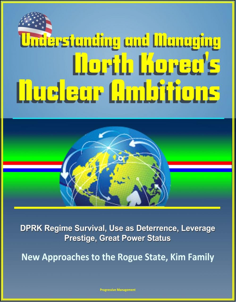 Big bigCover of Understanding and Managing North Korea's Nuclear Ambitions: DPRK Regime Survival, Use as Deterrence, Leverage, Prestige, Great Power Status, New Approaches to the Rogue State, Kim Family