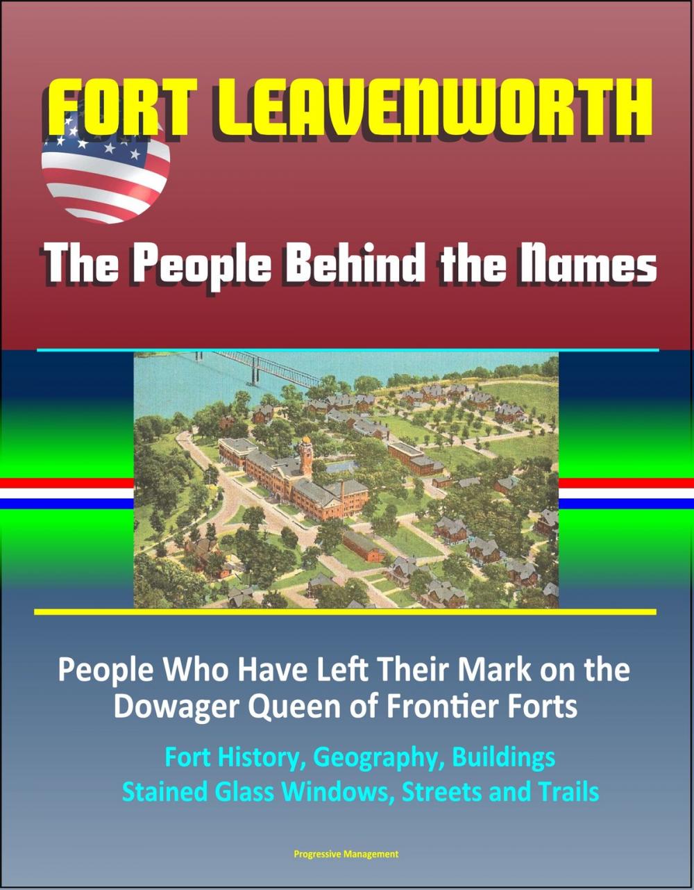 Big bigCover of Fort Leavenworth: The People Behind the Names: People Who Have Left Their Mark on the Dowager Queen of Frontier Forts – Fort History, Geography, Buildings, Stained Glass Windows, Streets and Trails