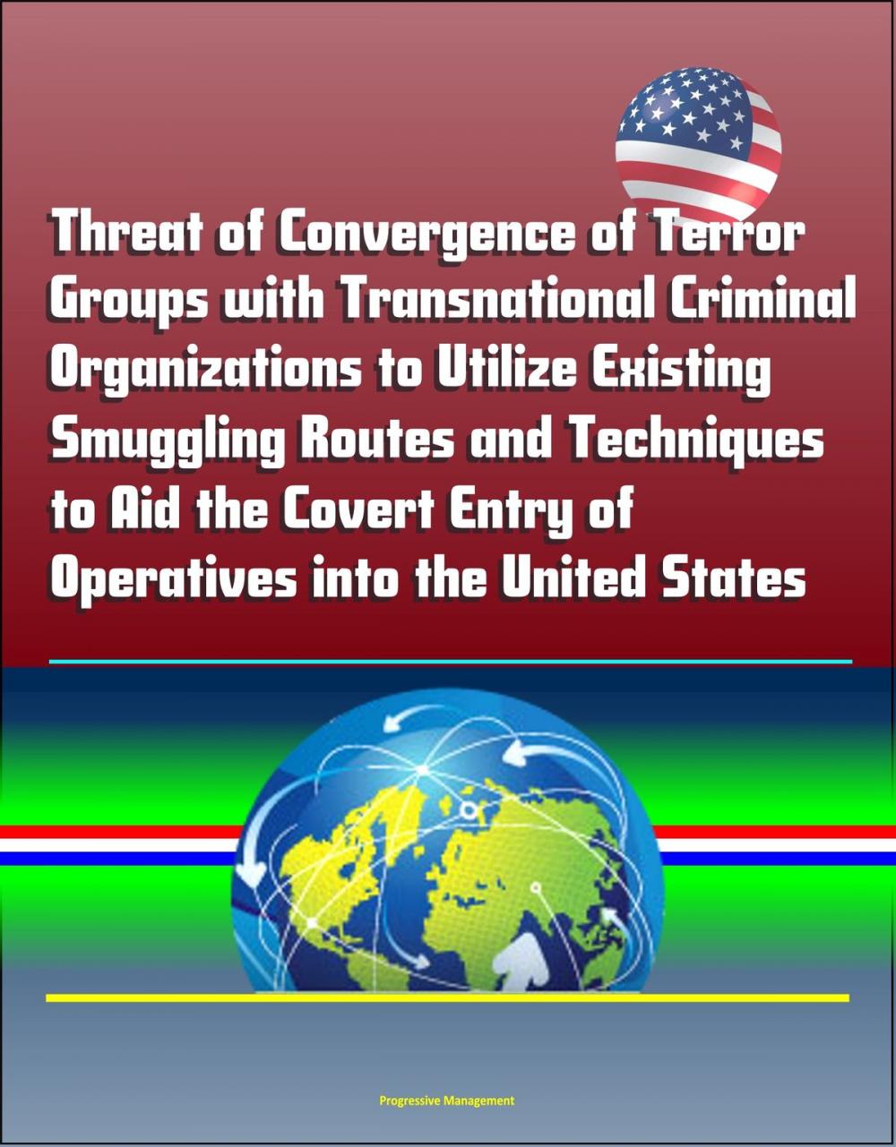 Big bigCover of Threat of Convergence of Terror Groups with Transnational Criminal Organizations to Utilize Existing Smuggling Routes and Techniques to Aid the Covert Entry of Operatives into the United States