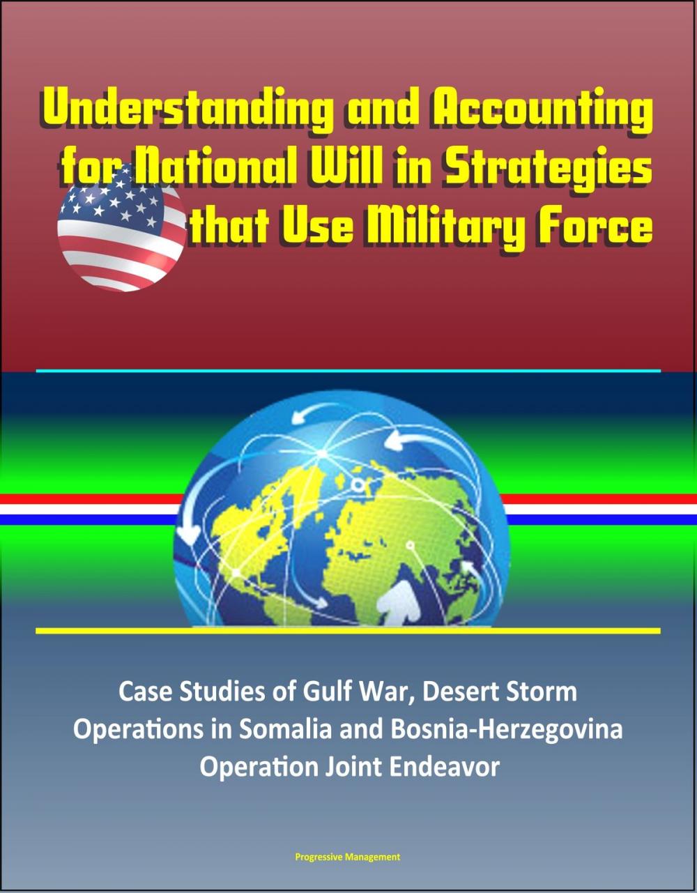 Big bigCover of Understanding and Accounting for National Will in Strategies that Use Military Force: Case Studies of Gulf War, Desert Storm, Operations in Somalia and Bosnia-Herzegovina, Operation Joint Endeavor