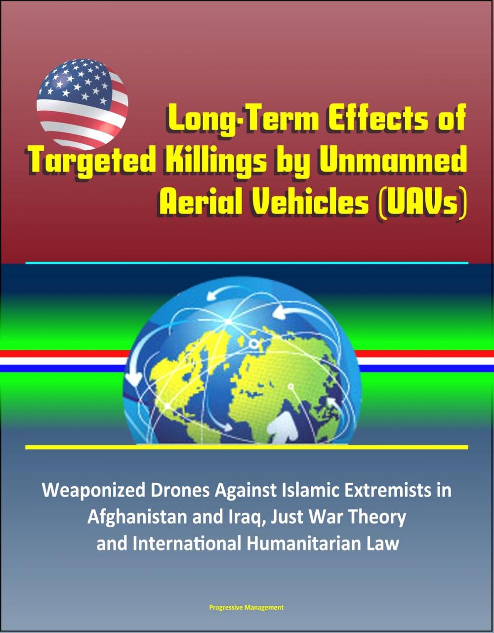 Big bigCover of Long-Term Effects of Targeted Killings by Unmanned Aerial Vehicles (UAVs) – Weaponized Drones Against Islamic Extremists in Afghanistan and Iraq, Just War Theory and International Humanitarian Law