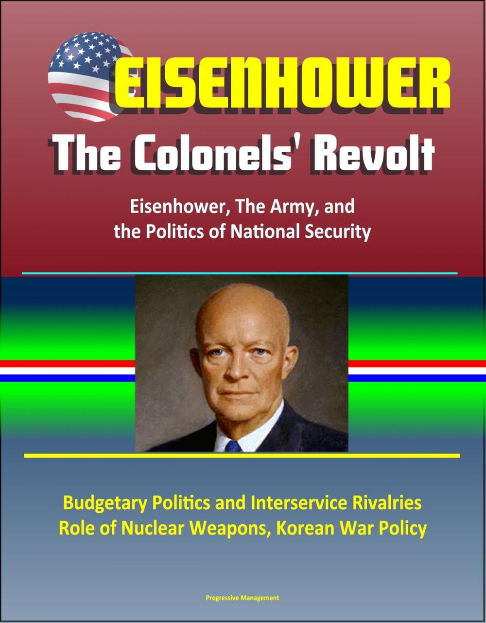 Big bigCover of Eisenhower: The Colonels' Revolt: Eisenhower, The Army, and the Politics of National Security - Budgetary Politics and Interservice Rivalries, Role of Nuclear Weapons, Korean War Policy