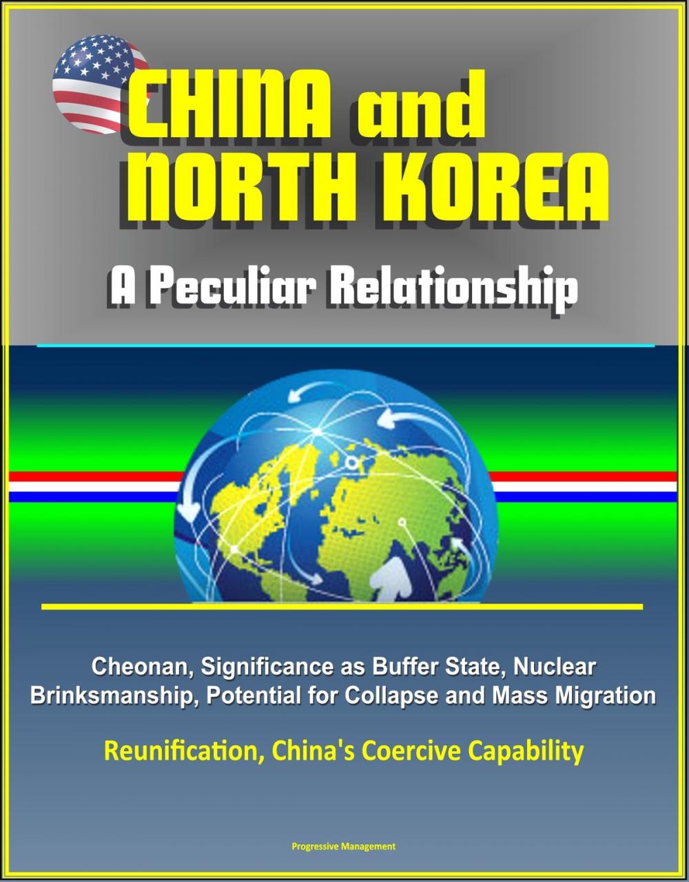 Big bigCover of China and North Korea: A Peculiar Relationship - Cheonan, Significance as Buffer State, Nuclear Brinksmanship, Potential for Collapse and Mass Migration, Reunification, China's Coercive Capability