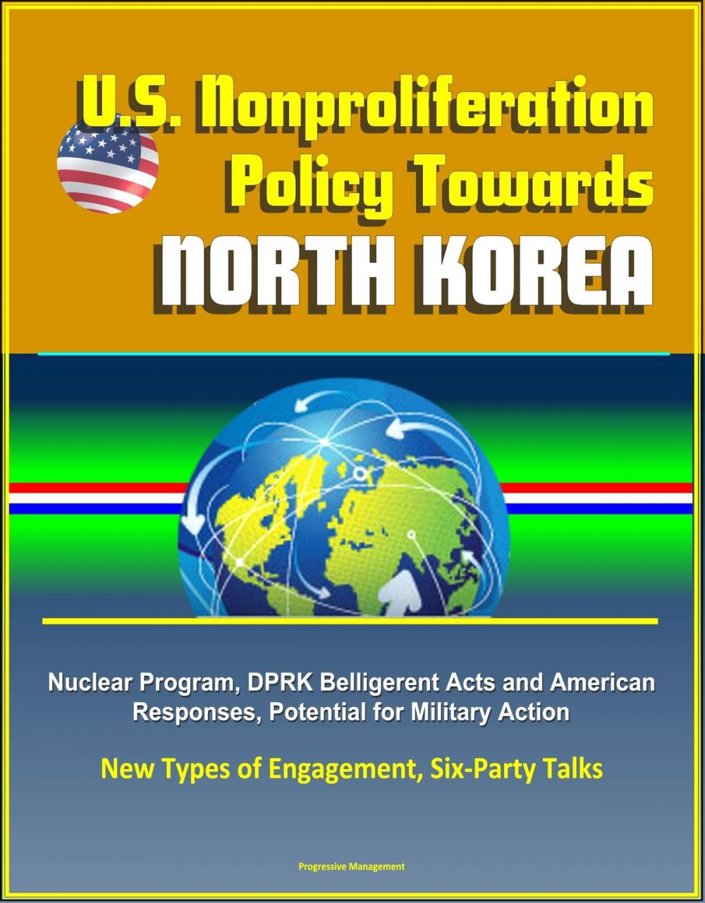 Big bigCover of U.S. Nonproliferation Policy Towards North Korea: Nuclear Program, DPRK Belligerent Acts and American Responses, Potential for Military Action, New Types of Engagement, Six-Party Talks