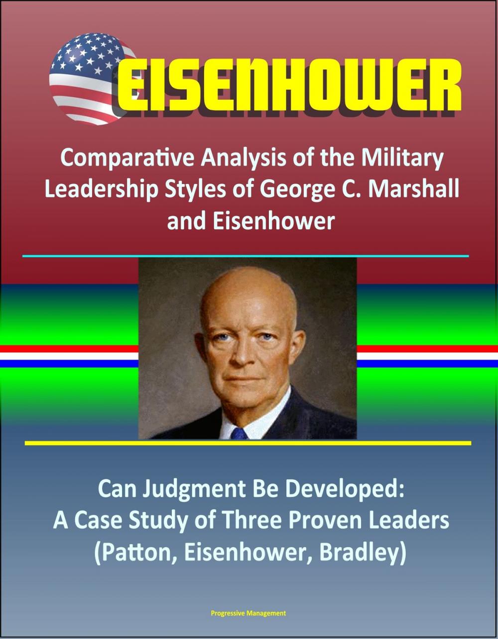 Big bigCover of Eisenhower: Comparative Analysis of the Military Leadership Styles of George C. Marshall and Eisenhower, Can Judgment Be Developed: A Case Study of Three Proven Leaders (Patton, Eisenhower, Bradley)