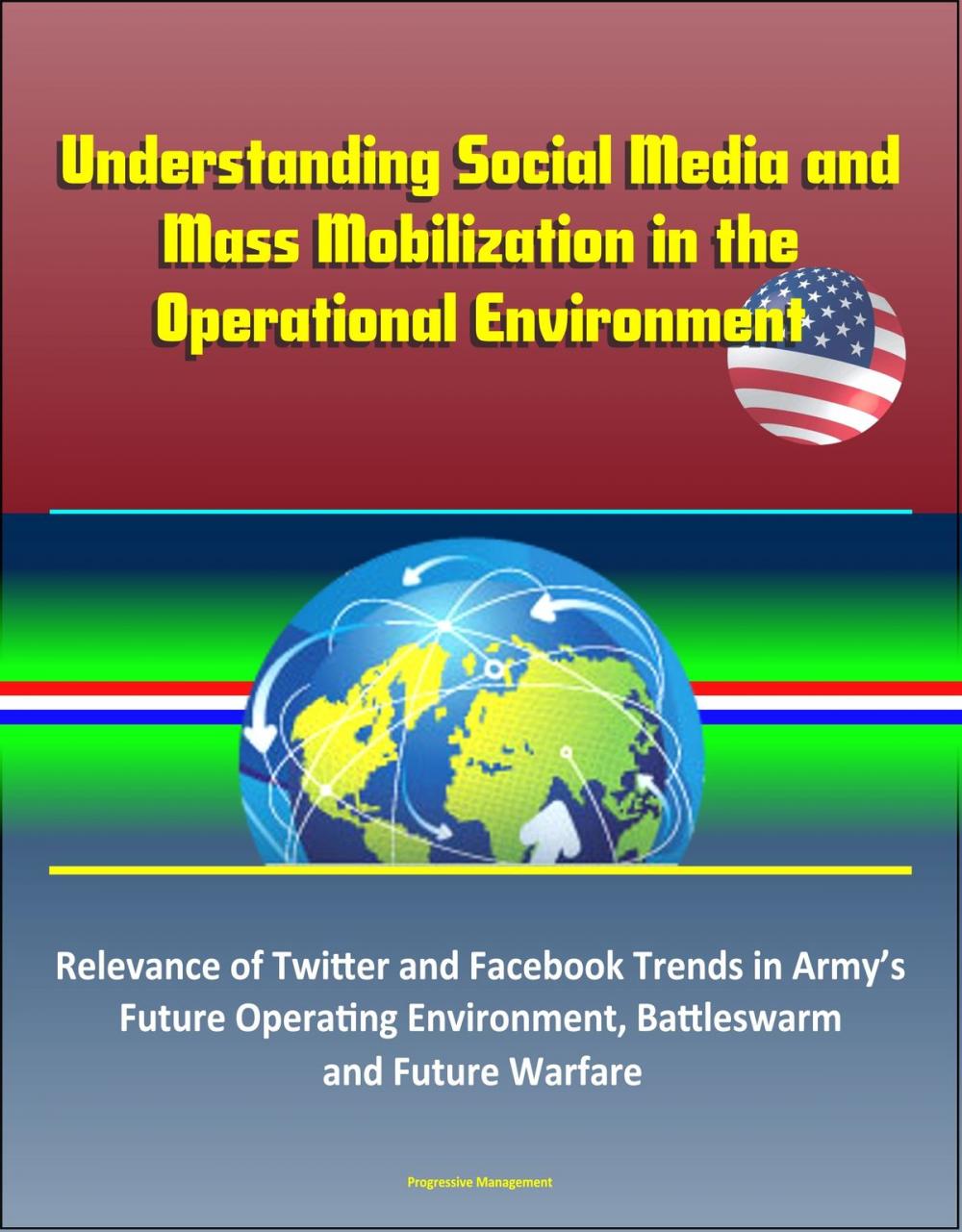 Big bigCover of Understanding Social Media and Mass Mobilization in the Operational Environment: Relevance of Twitter and Facebook Trends in Army’s Future Operating Environment, Battleswarm and Future Warfare