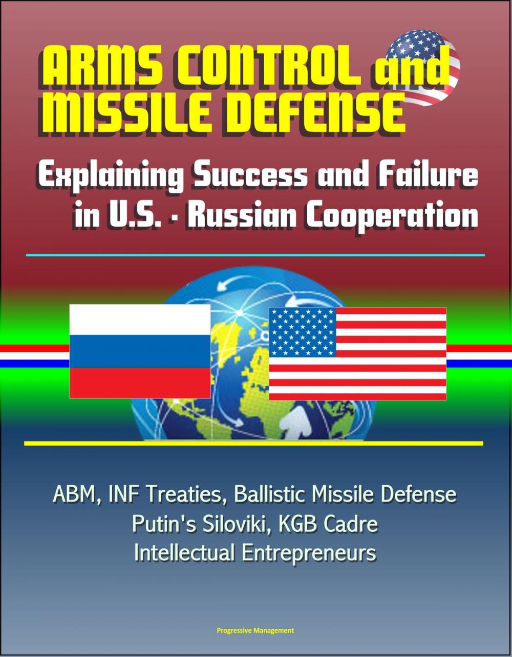 Big bigCover of Arms Control and Missile Defense: Explaining Success and Failure in U.S. - Russian Cooperation - ABM, INF Treaties, Ballistic Missile Defense, Putin's Siloviki, KGB Cadre, Intellectual Entrepreneurs