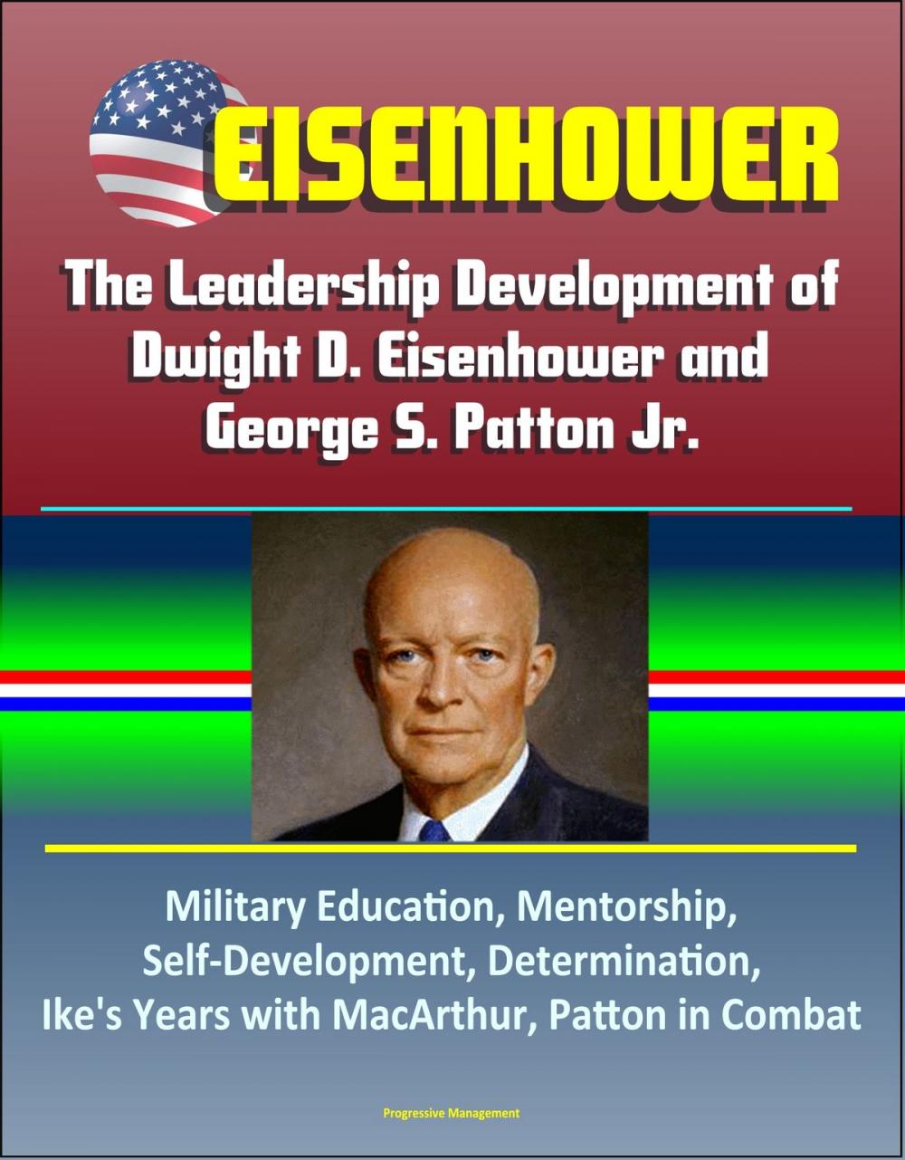 Big bigCover of Eisenhower: The Leadership Development of Dwight D. Eisenhower and George S. Patton Jr., Military Education, Mentorship, Self-Development, Determination, Ike's Years with MacArthur, Patton in Combat