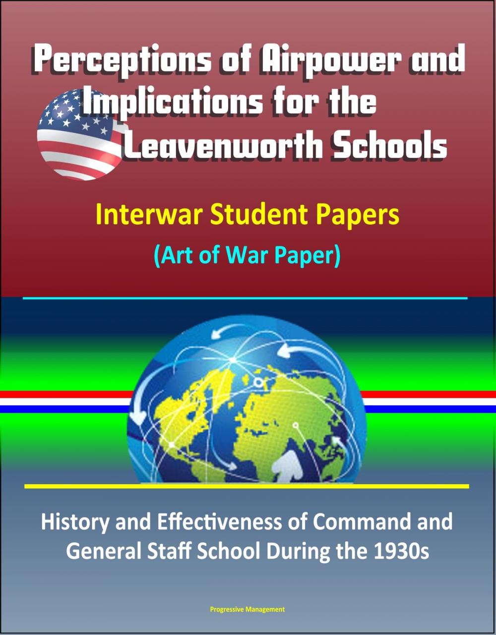 Big bigCover of Perceptions of Airpower and Implications for the Leavenworth Schools: Interwar Student Papers (Art of War Paper) – History and Effectiveness of Command and General Staff School During the 1930s