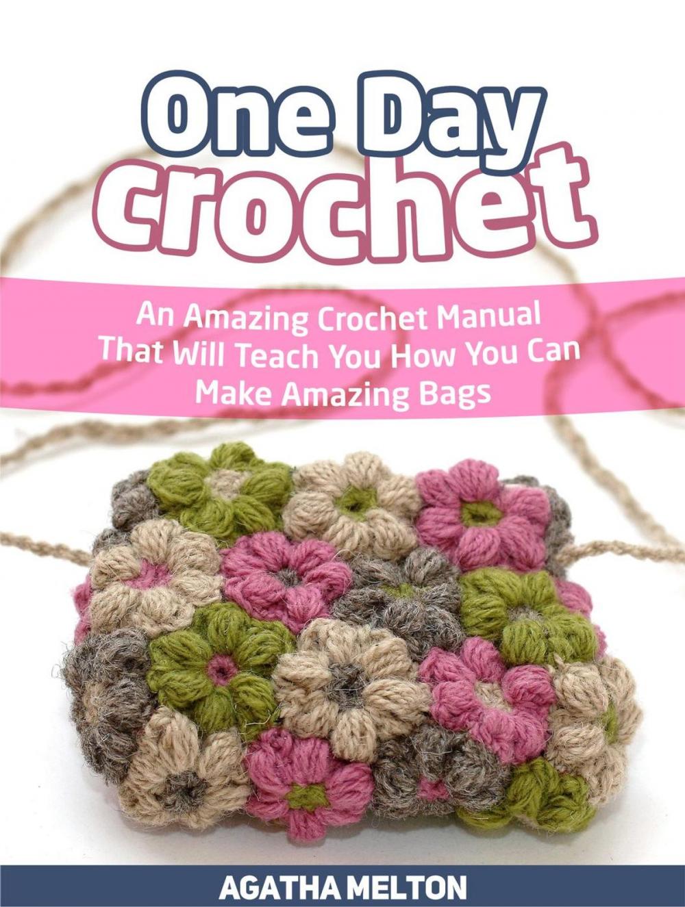 Big bigCover of One Day Crochet: An Amazing Crochet Manual That Will Teach You How You Can Make Amazing Bags