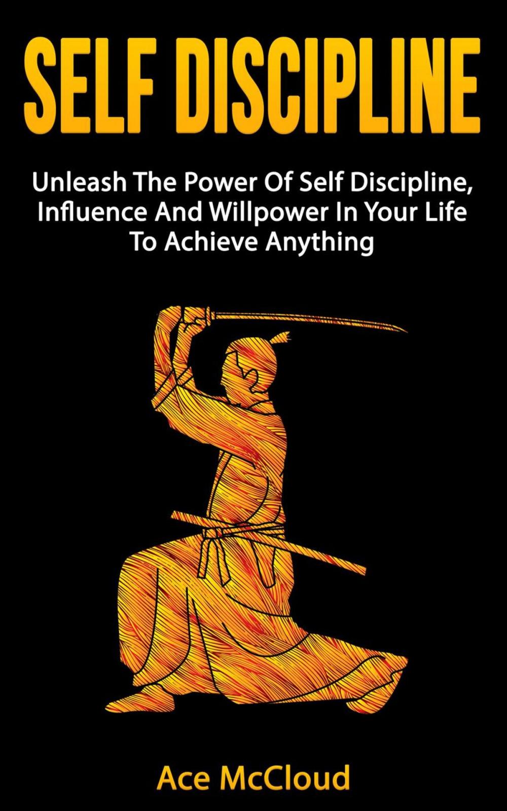 Big bigCover of Self Discipline: Unleash The Power Of Self Discipline, Influence And Willpower In Your Life To Achieve Anything