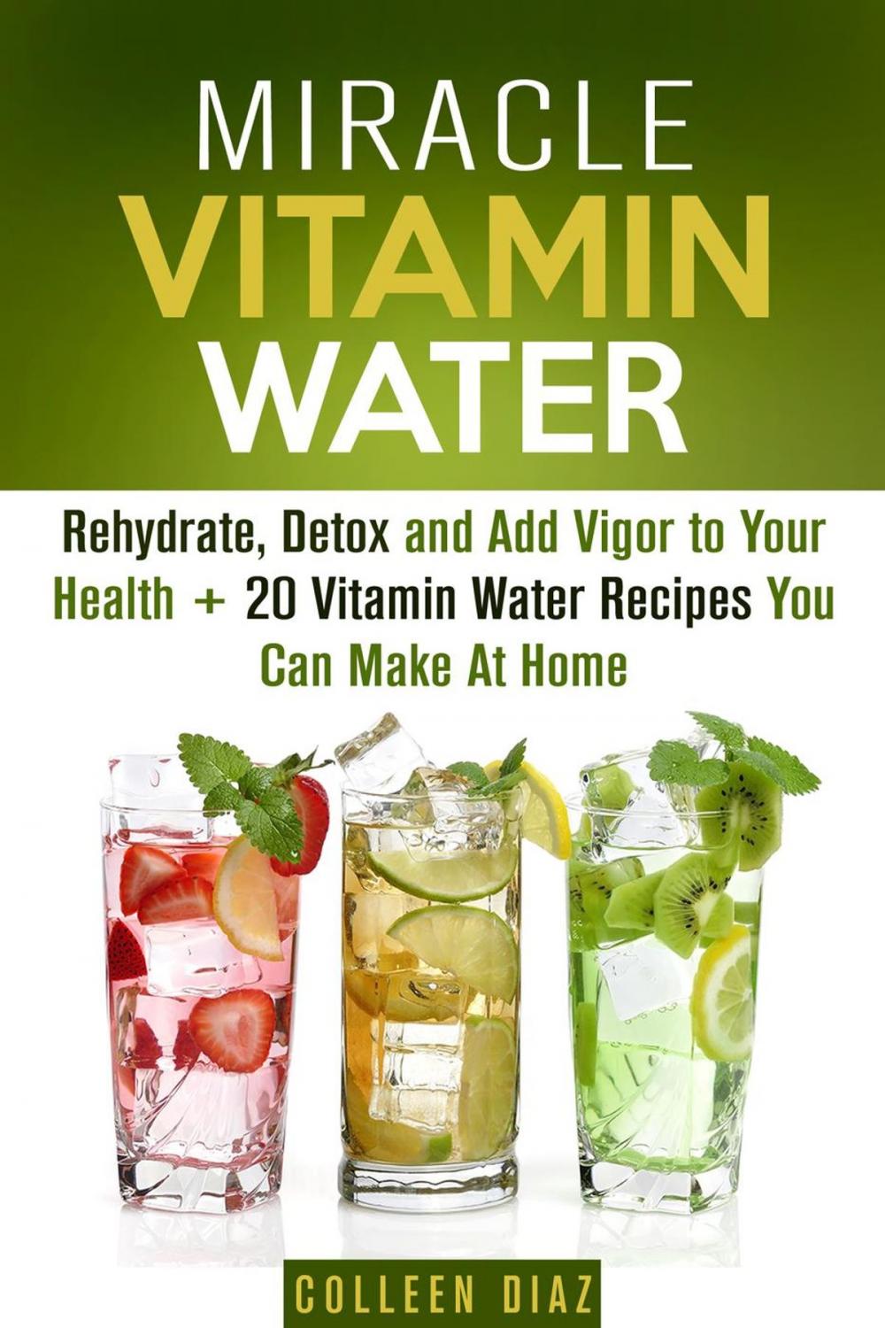 Big bigCover of Miracle Vitamin Water: Rehydrate, Detox and Add Vigor to Your Health + 20 Vitamin Water Recipes You Can Make At Home