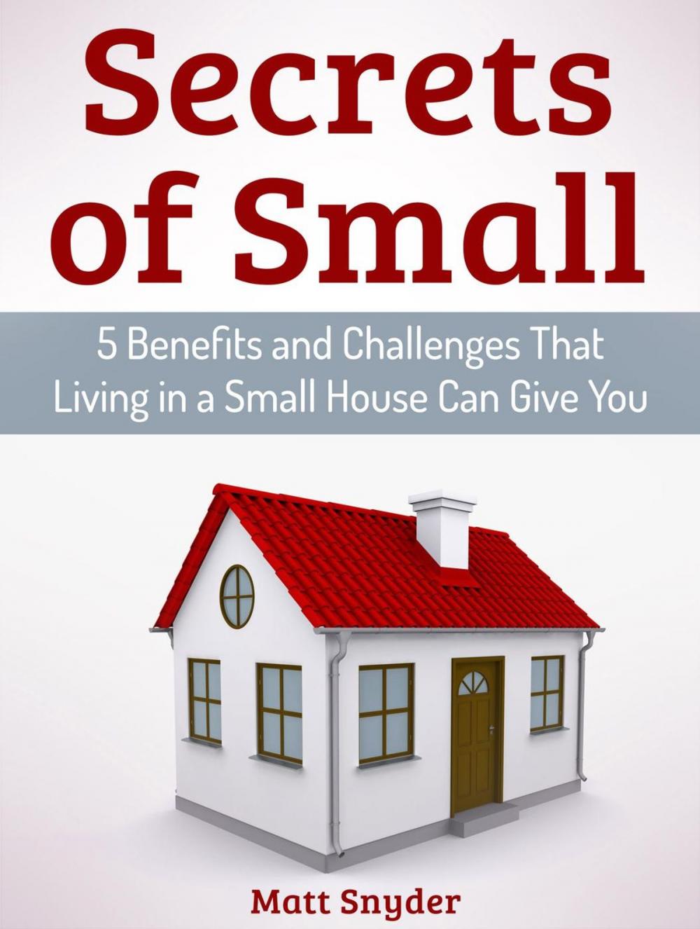 Big bigCover of Secrets of Small: 5 Benefits and Challenges That Living in a Small House Can Give You