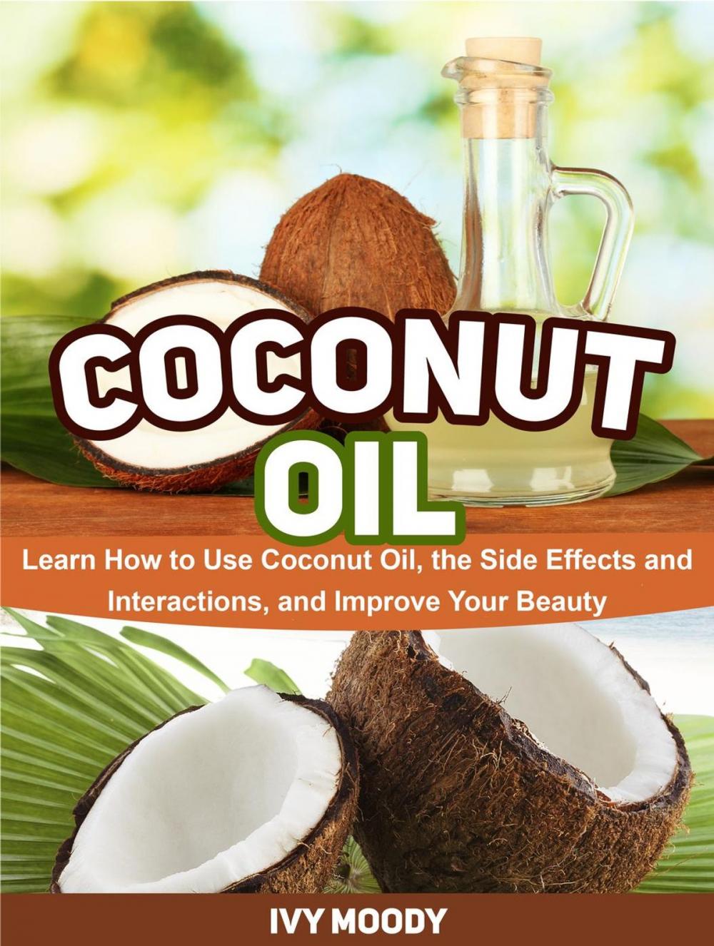 Big bigCover of Coconut Oil: Learn How to Use Coconut Oil, the Side Effects and Interactions, and Improve Your Beauty