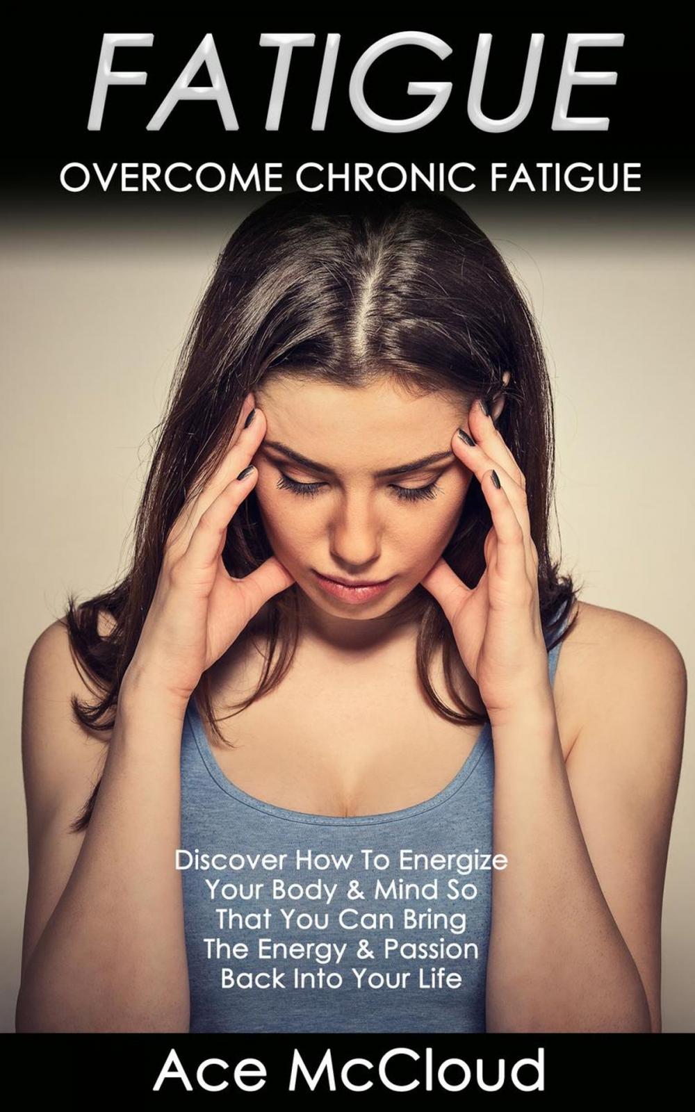 Big bigCover of Fatigue: Overcome Chronic Fatigue: Discover How To Energize Your Body & Mind So That You Can Bring The Energy & Passion Back Into Your Life