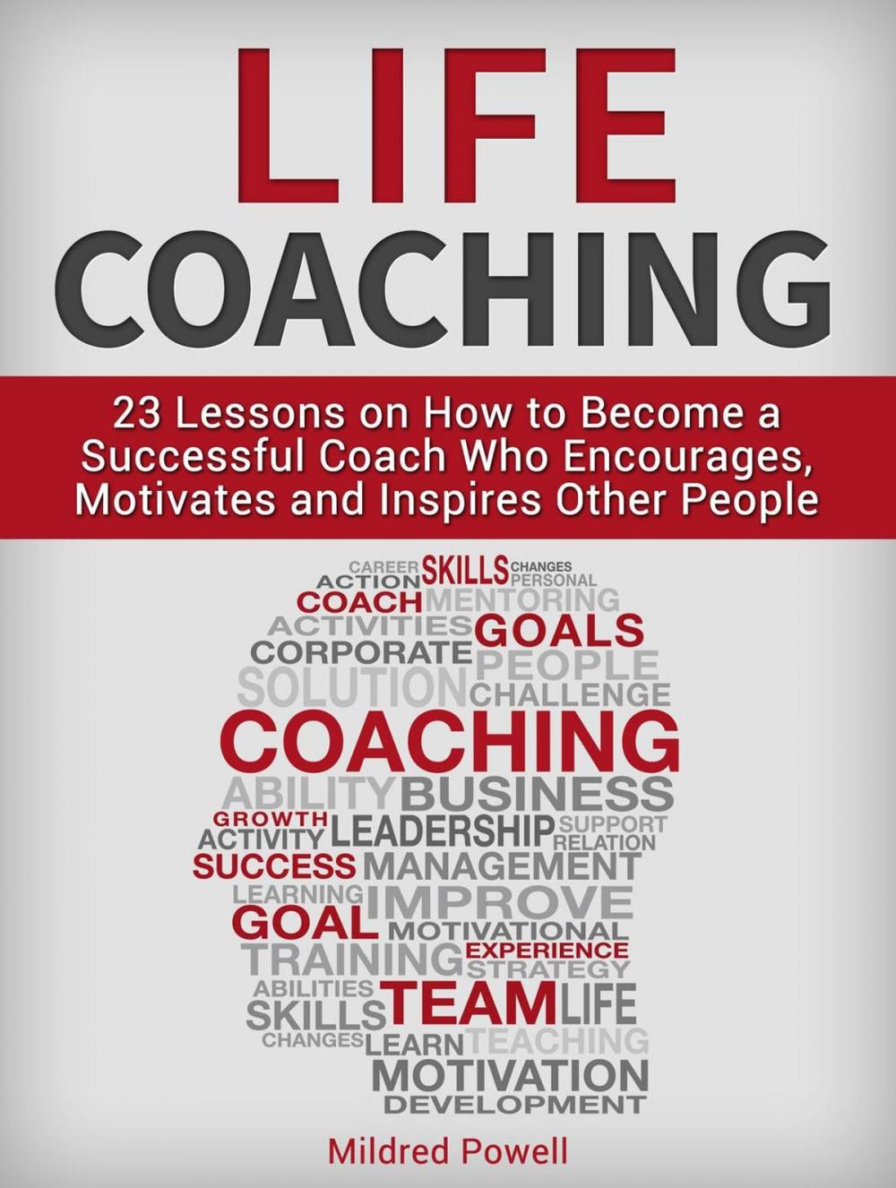 Big bigCover of Life Coaching: 23 Lessons on How to Become a Successful Coach Who Encourages, Motivates and Inspires Other People