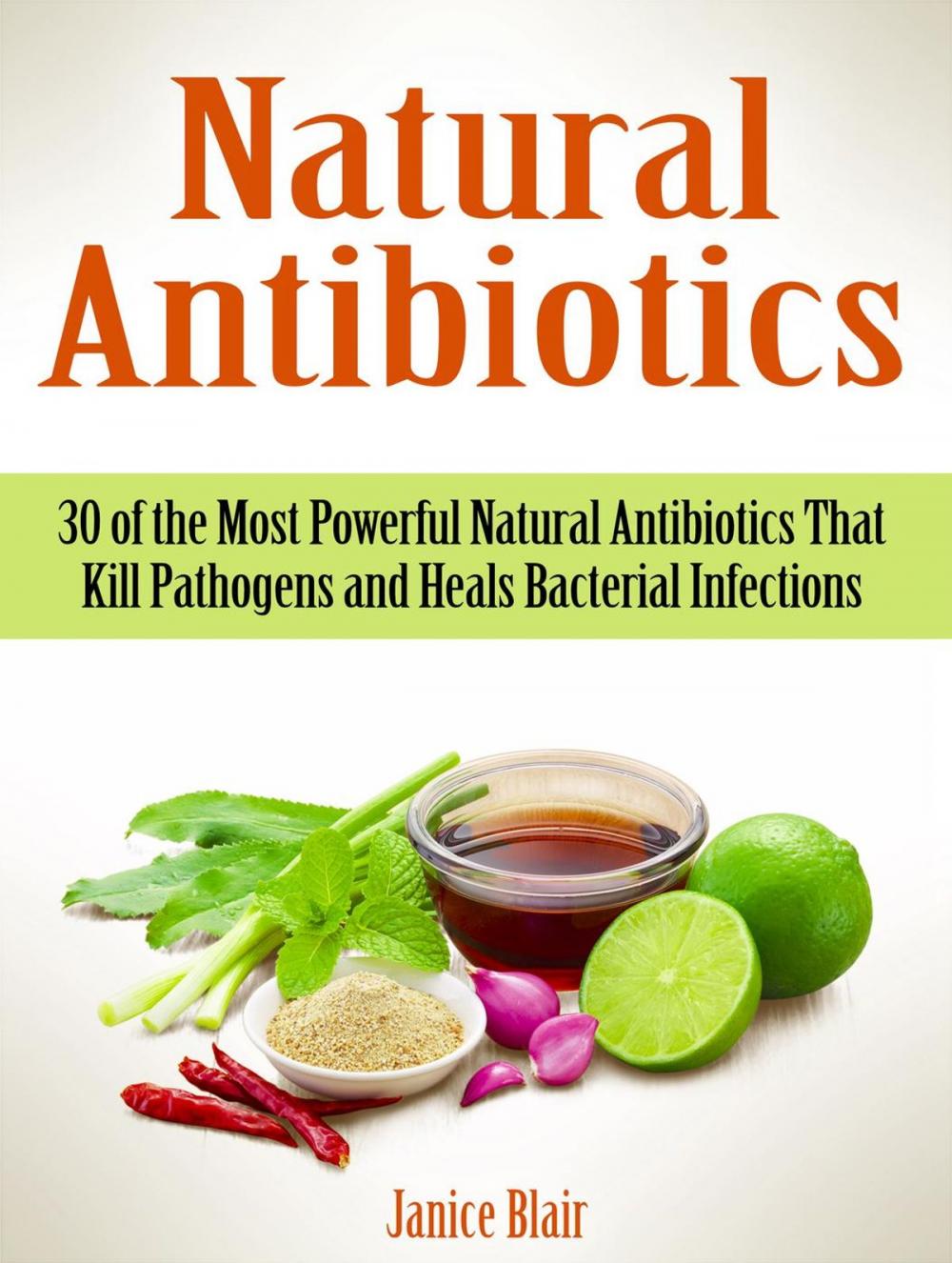 Big bigCover of Natural Antibiotics: 30 of the Most Powerful Natural Antibiotics That Kill Pathogens and Heals Bacterial Infections