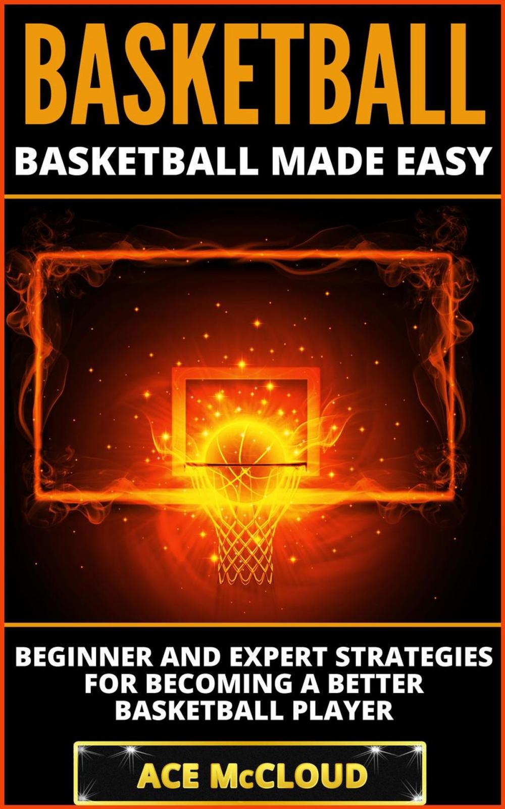 Big bigCover of Basketball: Basketball Made Easy: Beginner and Expert Strategies For Becoming A Better Basketball Player