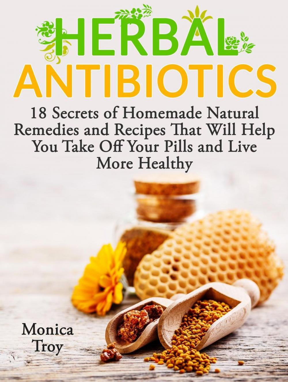 Big bigCover of Herbal Antibiotics: 18 Secrets of Homemade Natural Remedies and Recipes That Will Help You Take Off Your Pills and Live More Healthy