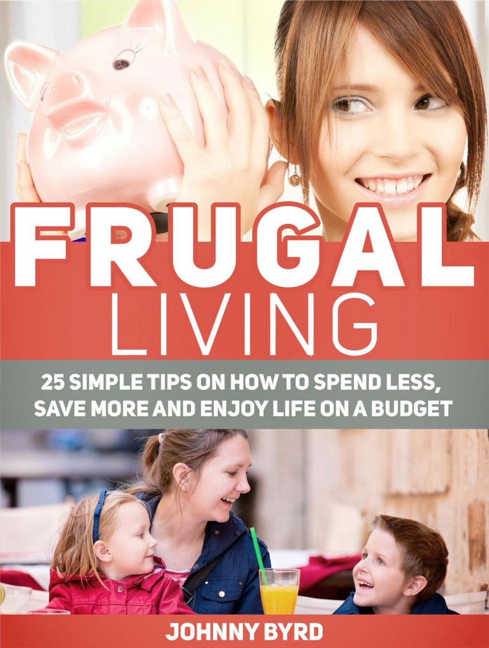 Big bigCover of Frugal Living: 25 Simple Tips on How to Spend Less, Save More and Enjoy Life on a Budget